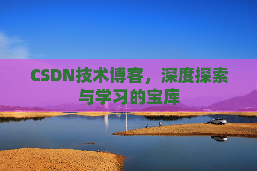 CSDN技术博客，深度探索与学习的宝库